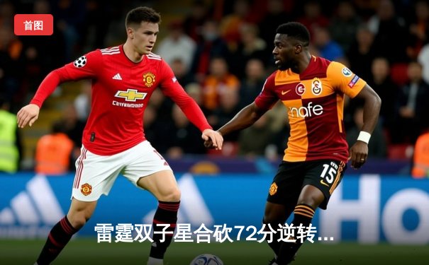 雷霆双子星合砍72分逆转太阳，亚历山大关键三分锁定胜局