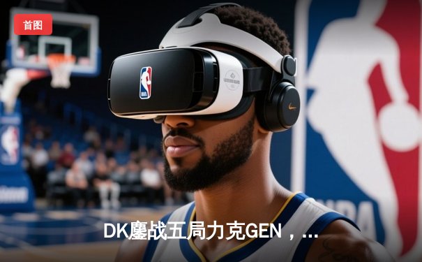 DK鏖战五局力克GEN，ShowMaker沙皇绝境推挽锁定S13半决赛席位