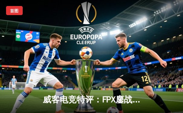 威客电竞特评：FPX鏖战五局险胜RNG，LPL春季赛上演世纪翻盘