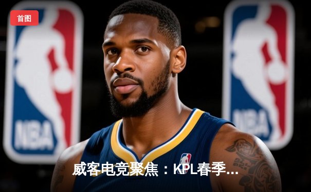 威客电竞聚焦：KPL春季赛总决赛狼队4:3逆转estar，Fly五夺FMVP创历史