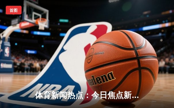 体育新闻热点：今日焦点新闻