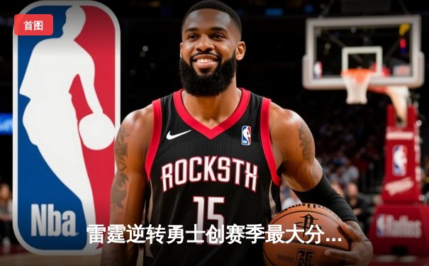 雷霆逆转勇士创赛季最大分差翻盘 亚历山大狂砍42分率队豪取八连胜