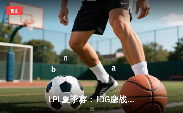 LPL夏季赛：JDG鏖战五局力克TES，Knight沙皇决胜局统治战场