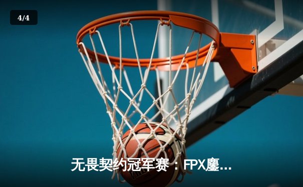 无畏契约冠军赛：FPX鏖战五局力克GEN，中国战队昂首挺进四强 - 4