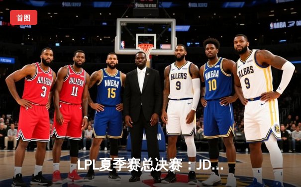 LPL夏季赛总决赛：JDG鏖战五局力克TES，成功卫冕联赛冠军