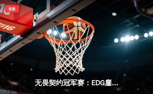 无畏契约冠军赛：EDG鏖战五局力克PRX，中国战队首夺世界冠军