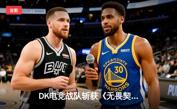 DK电竞战队斩获《无畏契约》亚洲冠军杯，中国选手ShowTime荣膺FMVP