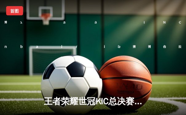 王者荣耀世冠KIC总决赛：北京WB 4-3 逆转重庆狼队，暖阳斩获FMVP