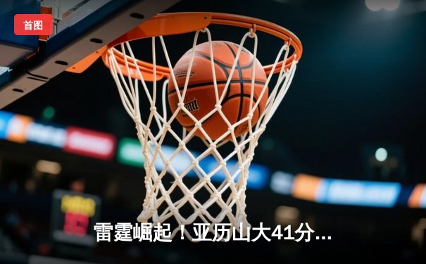 雷霆崛起！亚历山大41分率队逆转掘金，系列赛悬念重生