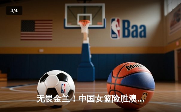 无畏金兰！中国女篮险胜澳大利亚，李梦独砍23分率队挺进亚洲杯决赛 - 4