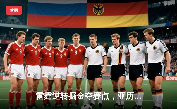 雷霆逆转掘金夺赛点，亚历山大34分导演青春风暴