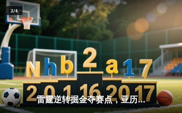 雷霆逆转掘金夺赛点，亚历山大34分导演20分大翻盘 - 2