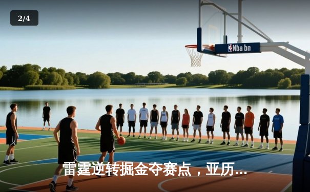 雷霆逆转掘金夺赛点，亚历山大34分导演20分大翻盘 - 2