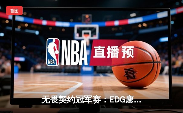 无畏契约冠军赛：EDG鏖战五局力克FPX，康康关键局五杀锁定全球赛席位