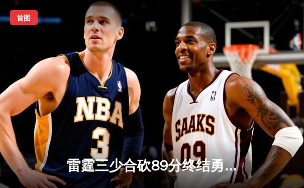 雷霆三少合砍89分终结勇士六连胜，亚历山大关键封盖锁定胜局