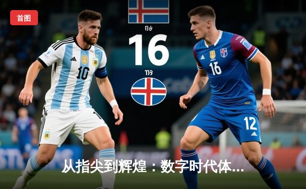 从指尖到辉煌：数字时代体育传播的变革与竞技精神重塑