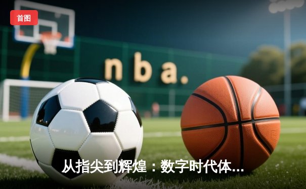 从指尖到辉煌：数字时代体育传播的变革与竞技精神重塑