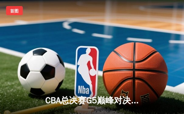 CBA总决赛G5巅峰对决：辽宁本钢加时力克广东宏远，赵继伟三分雨浇灭卫冕希望