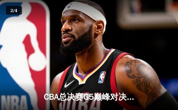 CBA总决赛G5巅峰对决：辽宁本钢加时力克广东宏远，赵继伟三分雨浇灭卫冕希望 - 2