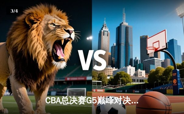 CBA总决赛G5巅峰对决：辽宁本钢加时力克广东宏远，赵继伟三分雨浇灭卫冕希望 - 3
