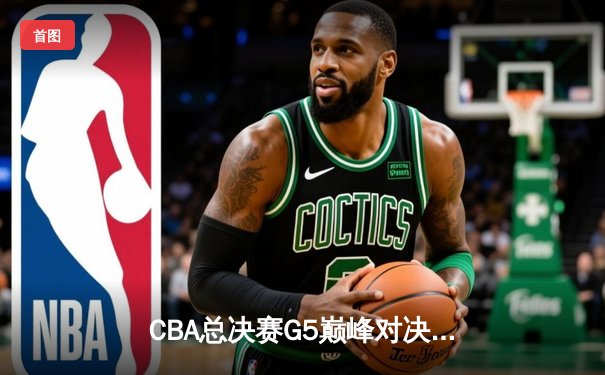 CBA总决赛G5巅峰对决：辽宁本钢加时险胜广东宏远，赵继伟砍30分加冕FMVP